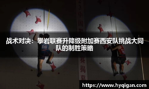战术对决:攀岩联赛升降级附加赛西安队挑战大同队的制胜策略