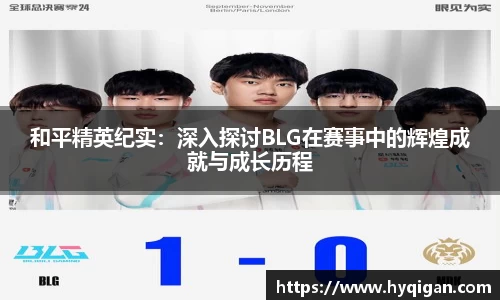 和平精英纪实:深入探讨BLG在赛事中的辉煌成就与成长历程