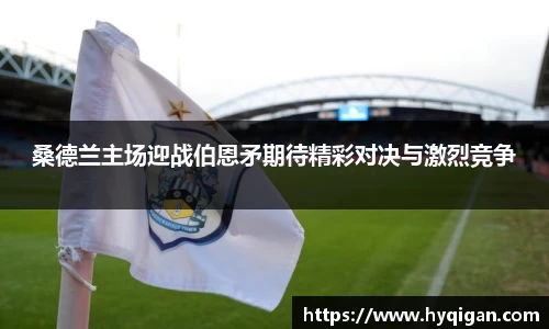 桑德兰主场迎战伯恩矛期待精彩对决与激烈竞争